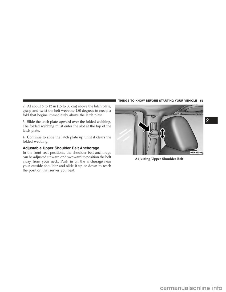 JEEP WRANGLER 2011 JK / 3.G Owners Manual 2. At about 6 to 12 in (15 to 30 cm) above the latch plate,
grasp and twist the belt webbing 180 degrees to create a
fold that begins immediately above the latch plate.
3. Slide the latch plate upward