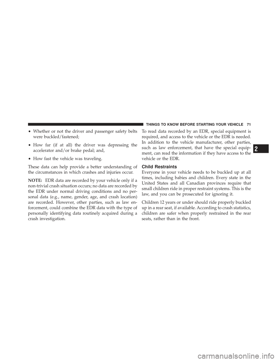 JEEP WRANGLER 2011 JK / 3.G Owners Manual •Whether or not the driver and passenger safety belts
were buckled/fastened;
•How far (if at all) the driver was depressing the
accelerator and/or brake pedal; and,
•How fast the vehicle was tra