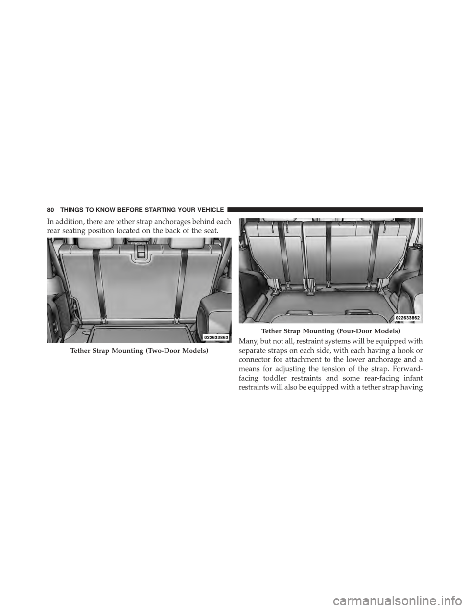 JEEP WRANGLER 2011 JK / 3.G Owners Manual In addition, there are tether strap anchorages behind each
rear seating position located on the back of the seat.Many, but not all, restraint systems will be equipped with
separate straps on each side