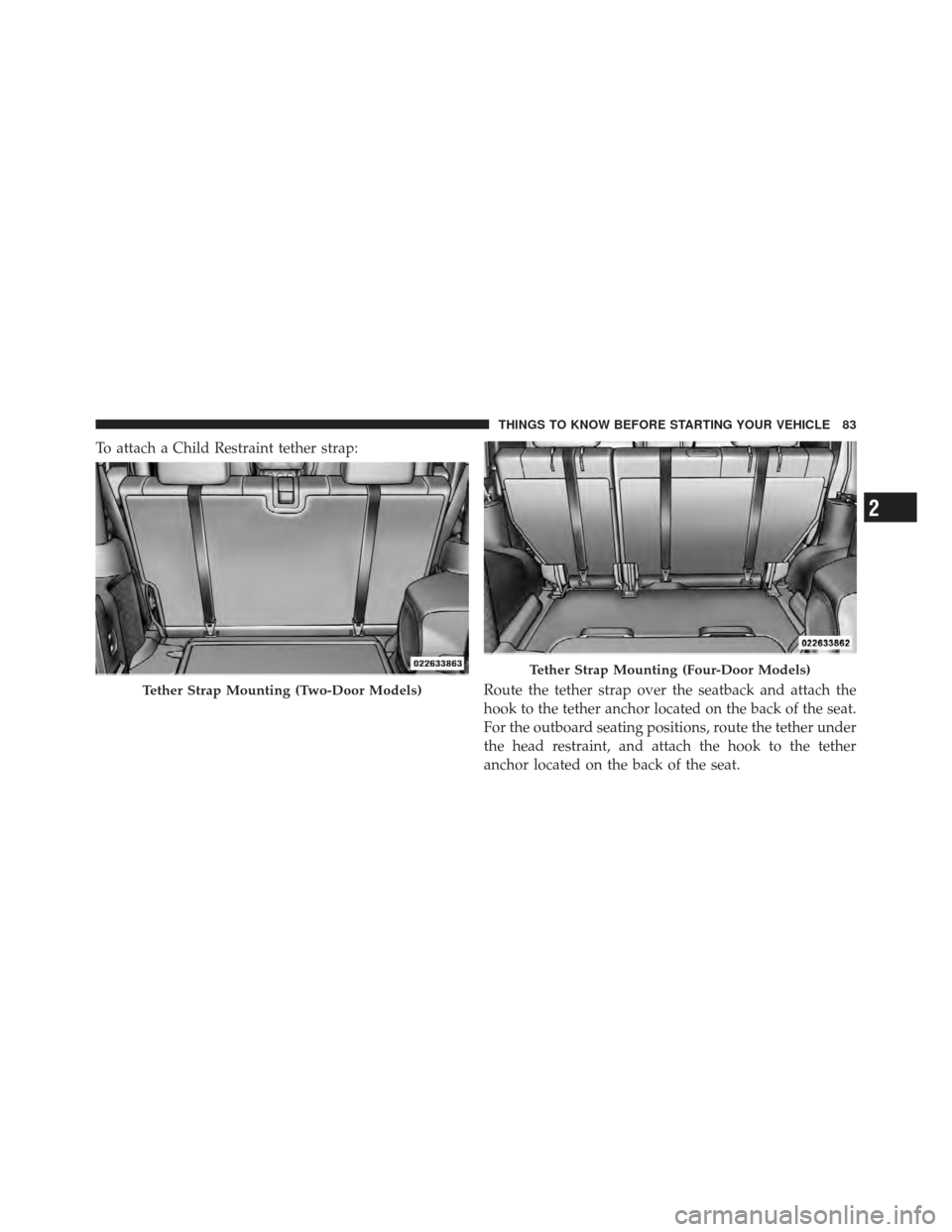 JEEP WRANGLER 2011 JK / 3.G Owners Manual To attach a Child Restraint tether strap:Route the tether strap over the seatback and attach the
hook to the tether anchor located on the back of the seat.
For the outboard seating positions, route th