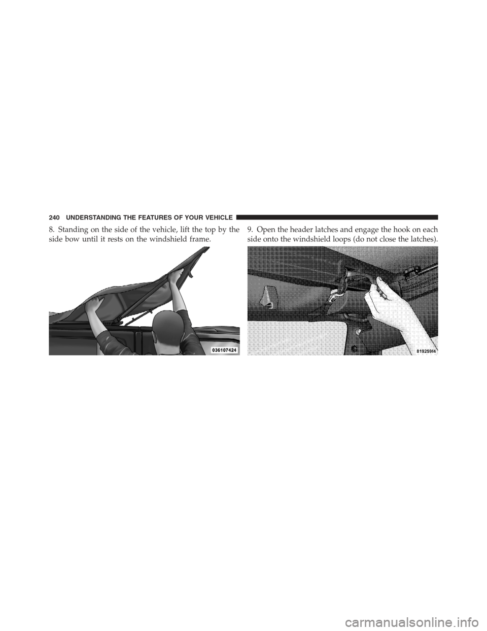 JEEP WRANGLER 2012 JK / 3.G Owners Manual 8. Standing on the side of the vehicle, lift the top by the
side bow until it rests on the windshield frame.9. Open the header latches and engage the hook on each
side onto the windshield loops (do no