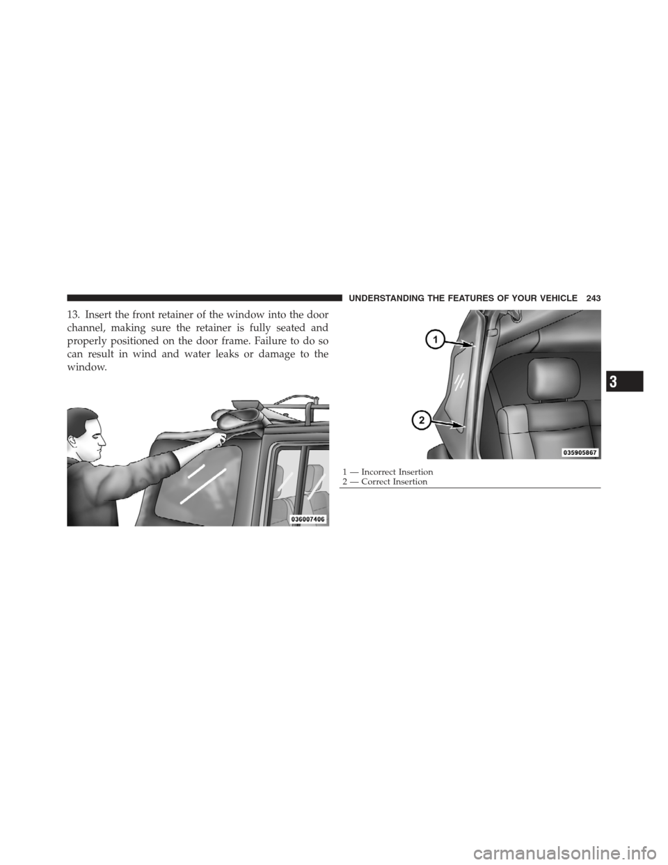 JEEP WRANGLER 2012 JK / 3.G Owners Manual 13. Insert the front retainer of the window into the door
channel, making sure the retainer is fully seated and
properly positioned on the door frame. Failure to do so
can result in wind and water lea