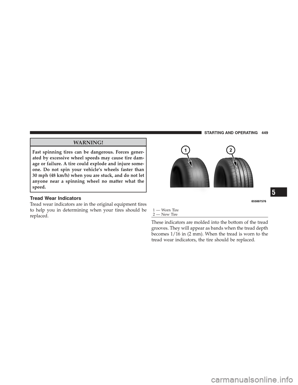 JEEP WRANGLER 2012 JK / 3.G Owners Manual WARNING!
Fast spinning tires can be dangerous. Forces gener-
ated by excessive wheel speeds may cause tire dam-
age or failure. A tire could explode and injure some-
one. Do not spin your vehicle’s 