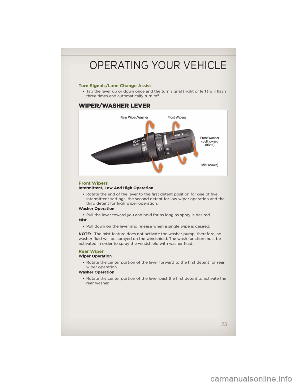 JEEP WRANGLER 2012 JK / 3.G User Guide Turn Signals/Lane Change Assist
• Tap the lever up or down once and the turn signal (right or left) will flash
three times and automatically turn off.
WIPER/WASHER LEVER
Front WipersIntermittent, Lo JEEP WRANGLER 2012 JK / 3.G User Guide Turn Signals/Lane Change Assist
• Tap the lever up or down once and the turn signal (right or left) will flash
three times and automatically turn off.
WIPER/WASHER LEVER
Front WipersIntermittent, Lo