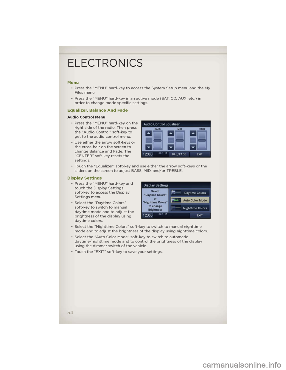 JEEP WRANGLER 2012 JK / 3.G User Guide Menu
• Press the “MENU” hard-key to access the System Setup menu and the My
Files menu.
• Press the “MENU” hard-key in an active mode (SAT, CD, AUX, etc.) in
order to change mode specific JEEP WRANGLER 2012 JK / 3.G User Guide Menu
• Press the “MENU” hard-key to access the System Setup menu and the My
Files menu.
• Press the “MENU” hard-key in an active mode (SAT, CD, AUX, etc.) in
order to change mode specific