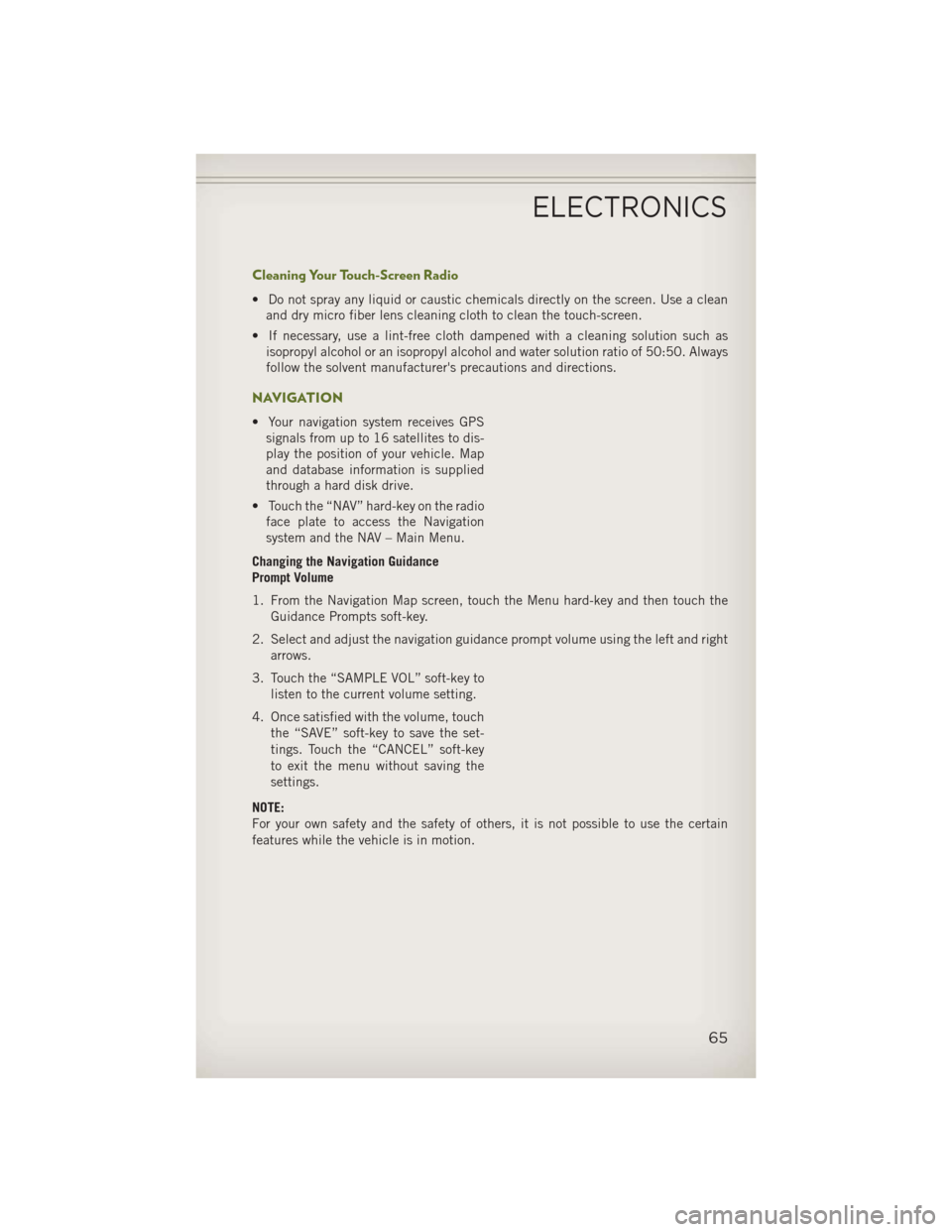JEEP WRANGLER 2013 JK / 3.G User Guide Cleaning Your Touch-Screen Radio
• Do not spray any liquid or caustic chemicals directly on the screen. Use a cleanand dry micro fiber lens cleaning cloth to clean the touch-screen.
• If necessary