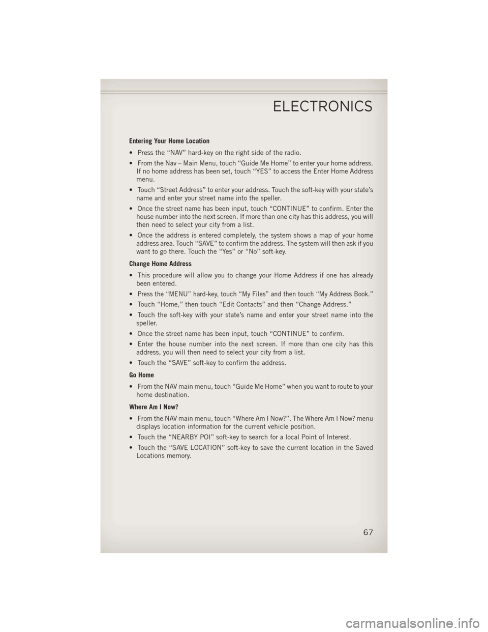 JEEP WRANGLER 2013 JK / 3.G User Guide Entering Your Home Location
• Press the “NAV” hard-key on the right side of the radio.
• From the Nav – Main Menu, touch “Guide Me Home” to enter your home address.If no home address has JEEP WRANGLER 2013 JK / 3.G User Guide Entering Your Home Location
• Press the “NAV” hard-key on the right side of the radio.
• From the Nav – Main Menu, touch “Guide Me Home” to enter your home address.If no home address has