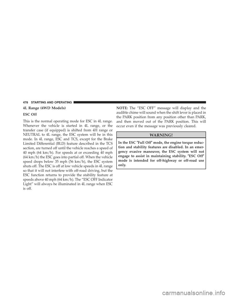 JEEP WRANGLER 2014 JK / 3.G Owners Manual 4L Range (4WD Models)
ESC Off
This is the normal operating mode for ESC in 4L range.
Whenever the vehicle is started in 4L range, or the
transfer case (if equipped) is shifted from 4H range or
NEUTRAL JEEP WRANGLER 2014 JK / 3.G Owners Manual 4L Range (4WD Models)
ESC Off
This is the normal operating mode for ESC in 4L range.
Whenever the vehicle is started in 4L range, or the
transfer case (if equipped) is shifted from 4H range or
NEUTRAL