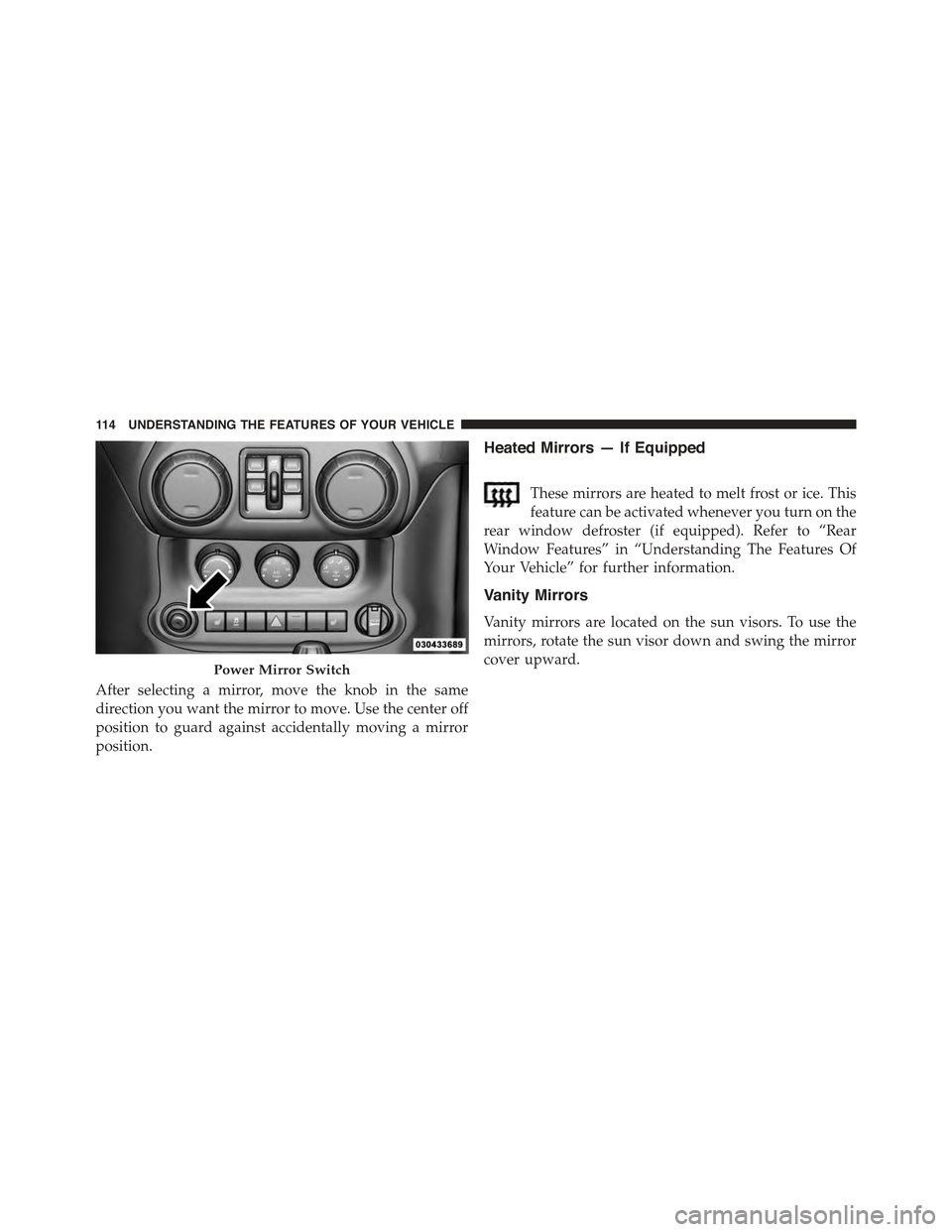 JEEP WRANGLER 2015 JK / 3.G Owners Manual After selecting a mirror, move the knob in the same
direction you want the mirror to move. Use the center off
position to guard against accidentally moving a mirror
position.
Heated Mirrors — If Equ