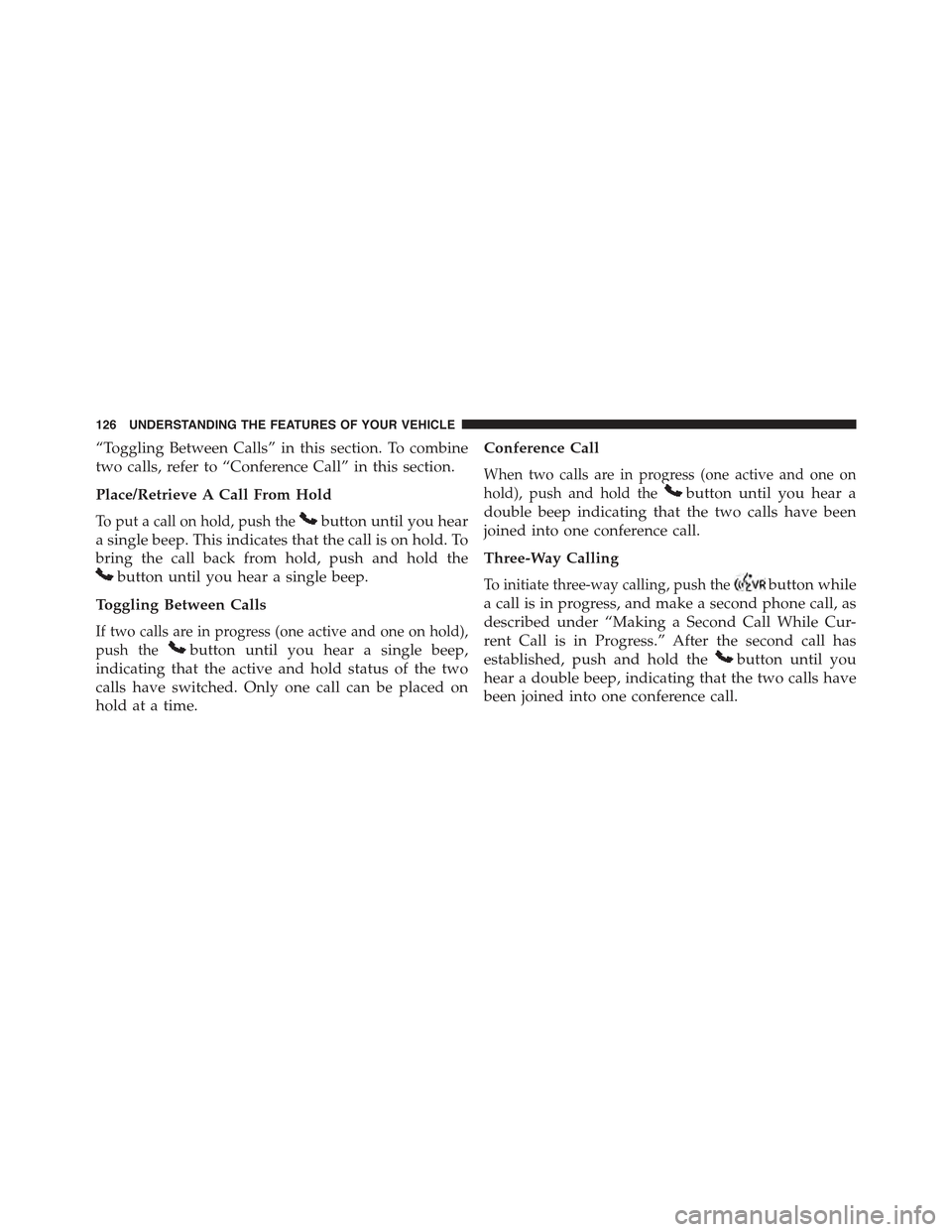 JEEP WRANGLER 2015 JK / 3.G Owners Manual “Toggling Between Calls” in this section. To combine
two calls, refer to “Conference Call” in this section.
Place/Retrieve A Call From Hold
To put a call on hold, push thebutton until you hear JEEP WRANGLER 2015 JK / 3.G Owners Manual “Toggling Between Calls” in this section. To combine
two calls, refer to “Conference Call” in this section.
Place/Retrieve A Call From Hold
To put a call on hold, push thebutton until you hear