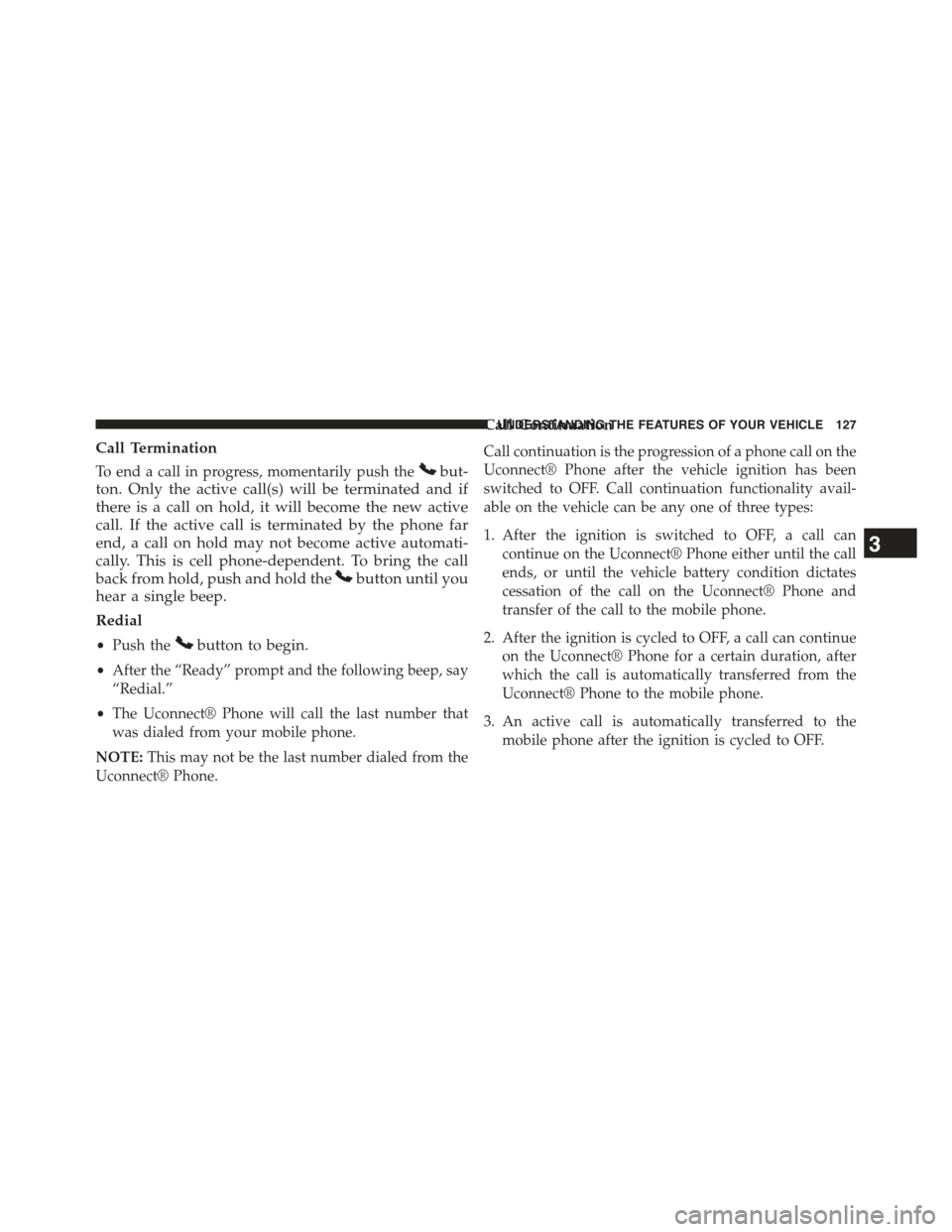 JEEP WRANGLER 2015 JK / 3.G Owners Manual Call Termination
To end a call in progress, momentarily push thebut-
ton. Only the active call(s) will be terminated and if
there is a call on hold, it will become the new active
call. If the active c JEEP WRANGLER 2015 JK / 3.G Owners Manual Call Termination
To end a call in progress, momentarily push thebut-
ton. Only the active call(s) will be terminated and if
there is a call on hold, it will become the new active
call. If the active c
