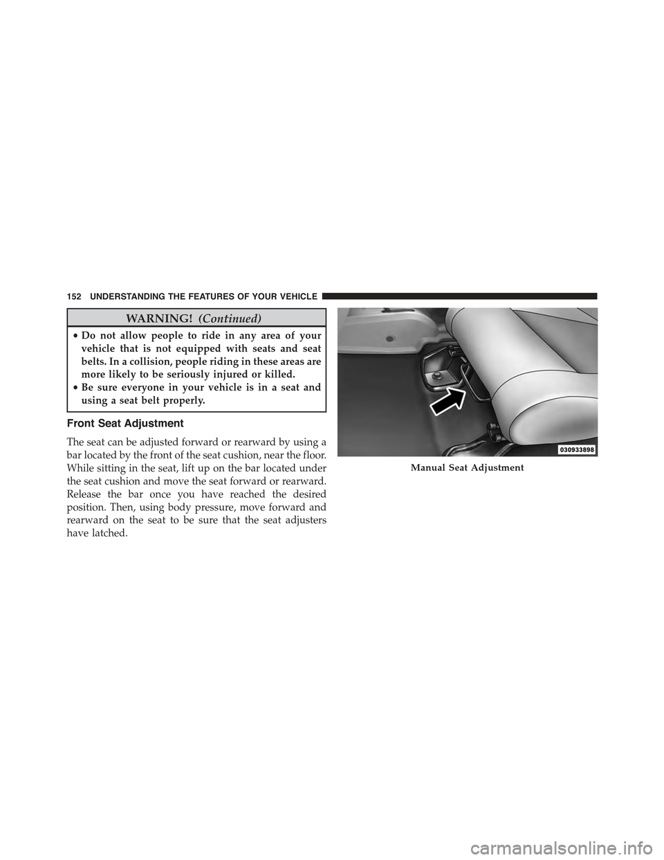 JEEP WRANGLER 2015 JK / 3.G Owners Manual WARNING!(Continued)
•Do not allow people to ride in any area of your
vehicle that is not equipped with seats and seat
belts. In a collision, people riding in these areas are
more likely to be seriou