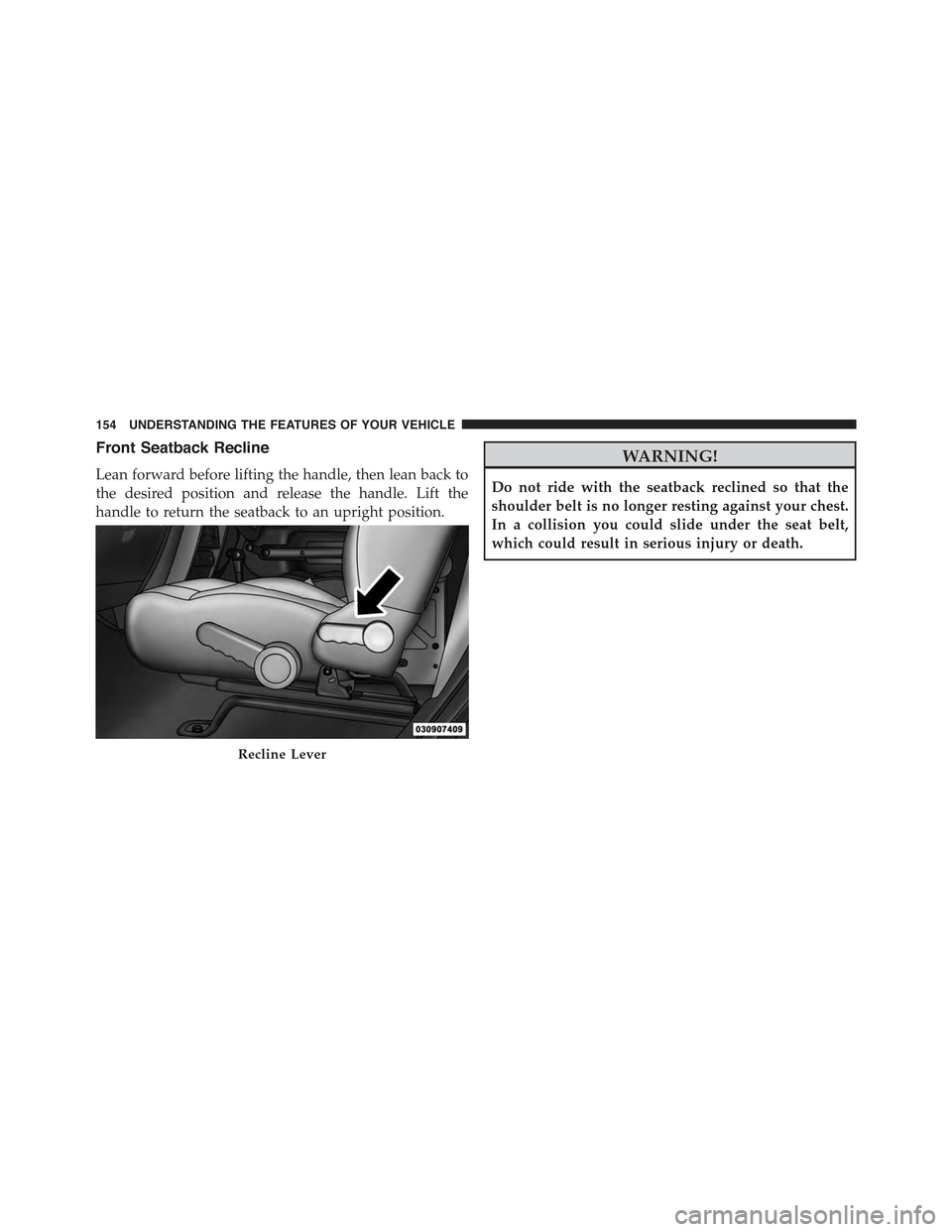 JEEP WRANGLER 2015 JK / 3.G Owners Manual Front Seatback Recline
Lean forward before lifting the handle, then lean back to
the desired position and release the handle. Lift the
handle to return the seatback to an upright position.
WARNING!
Do