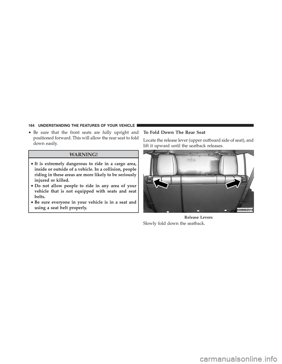 JEEP WRANGLER 2015 JK / 3.G Owners Manual •Be sure that the front seats are fully upright and
positioned forward. This will allow the rear seat to fold
down easily.
WARNING!
•It is extremely dangerous to ride in a cargo area,
inside or ou