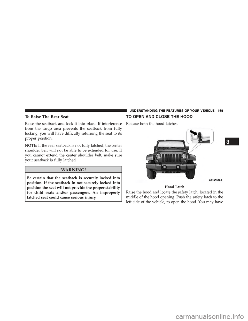JEEP WRANGLER 2015 JK / 3.G Owners Manual To Raise The Rear Seat
Raise the seatback and lock it into place. If interference
from the cargo area prevents the seatback from fully
locking, you will have difficulty returning the seat to its
prope