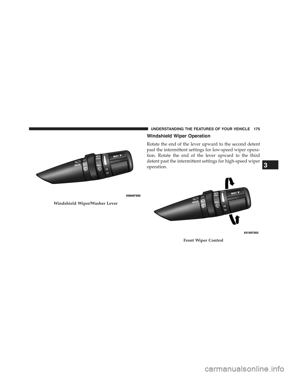 JEEP WRANGLER 2015 JK / 3.G Owners Manual Windshield Wiper Operation
Rotate the end of the lever upward to the second detent
past the intermittent settings for low-speed wiper opera-
tion. Rotate the end of the lever upward to the third
deten