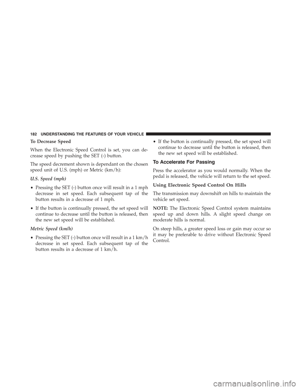 JEEP WRANGLER 2015 JK / 3.G Owners Manual To Decrease Speed
When the Electronic Speed Control is set, you can de-
crease speed by pushing the SET (-) button.
The speed decrement shown is dependant on the chosen
speed unit of U.S. (mph) or Met JEEP WRANGLER 2015 JK / 3.G Owners Manual To Decrease Speed
When the Electronic Speed Control is set, you can de-
crease speed by pushing the SET (-) button.
The speed decrement shown is dependant on the chosen
speed unit of U.S. (mph) or Met