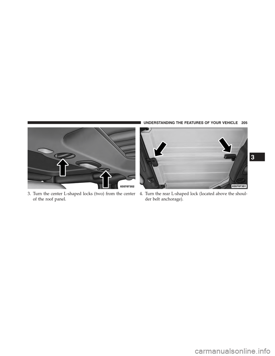 JEEP WRANGLER 2015 JK / 3.G Owners Manual 3. Turn the center L-shaped locks (two) from the center
of the roof panel.
4. Turn the rear L-shaped lock (located above the shoul-
der belt anchorage).
3
UNDERSTANDING THE FEATURES OF YOUR VEHICLE 20