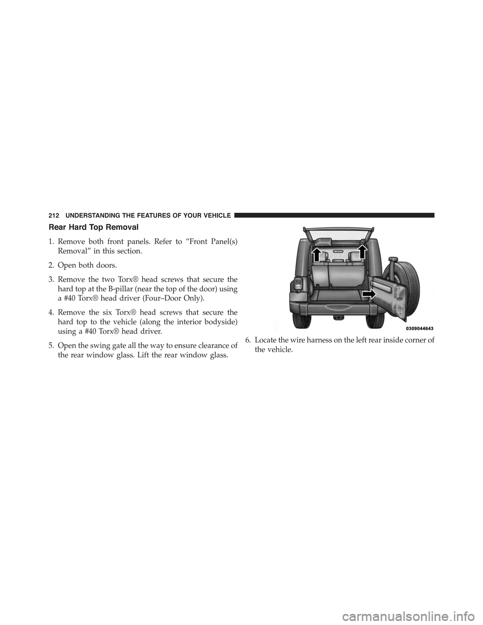 JEEP WRANGLER 2015 JK / 3.G Owners Manual Rear Hard Top Removal
1. Remove both front panels. Refer to “Front Panel(s)
Removal” in this section.
2. Open both doors.
3. Remove the two Torx® head screws that secure the
hard top at the B-pil
