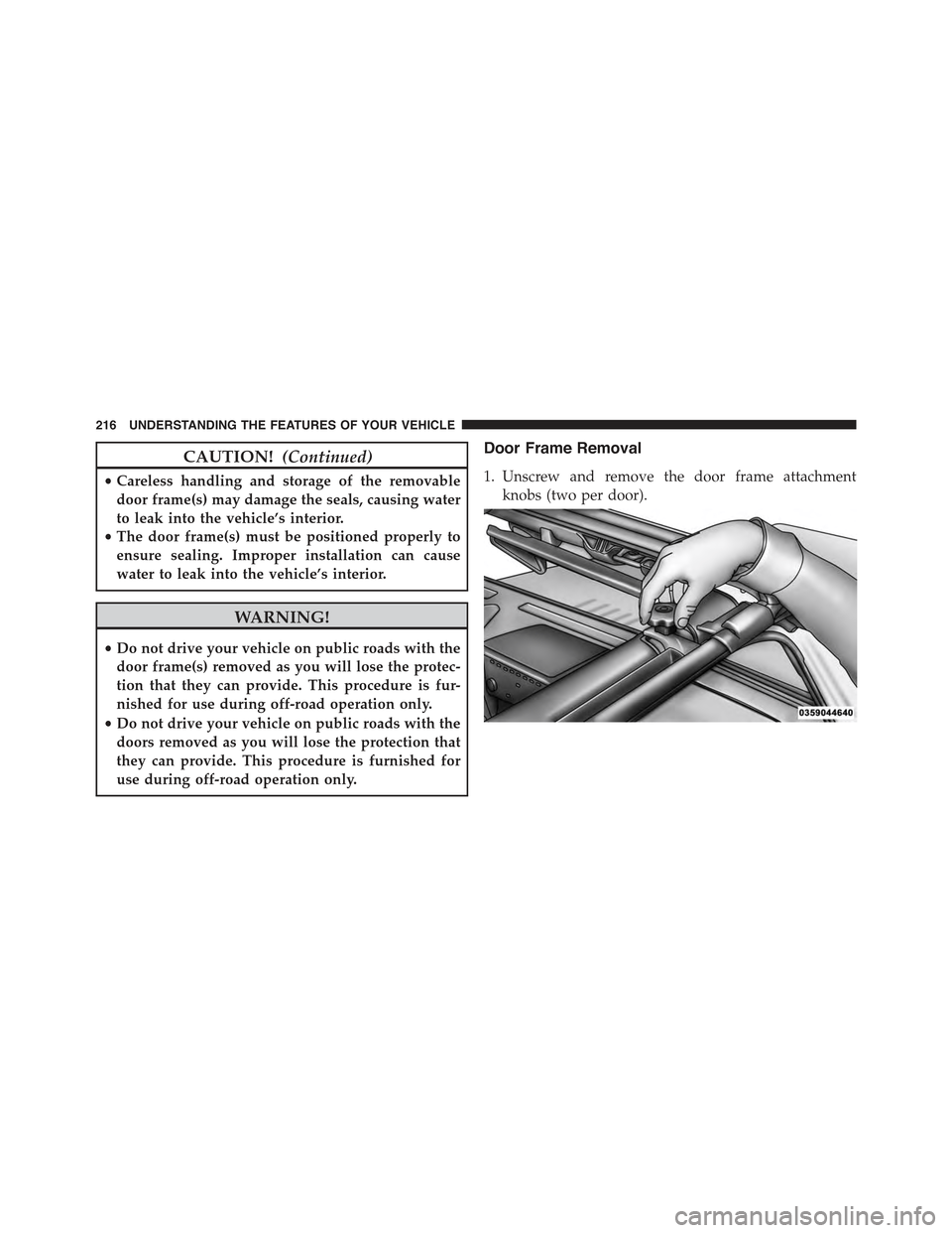 JEEP WRANGLER 2015 JK / 3.G Owners Manual CAUTION!(Continued)
•Careless handling and storage of the removable
door frame(s) may damage the seals, causing water
to leak into the vehicle’s interior.
•The door frame(s) must be positioned p