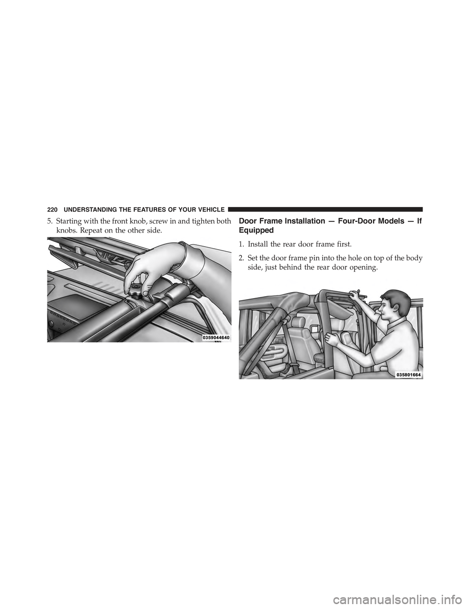 JEEP WRANGLER 2015 JK / 3.G Owners Manual 5. Starting with the front knob, screw in and tighten both
knobs. Repeat on the other side.
Door Frame Installation — Four-Door Models — If
Equipped
1. Install the rear door frame first.
2. Set th