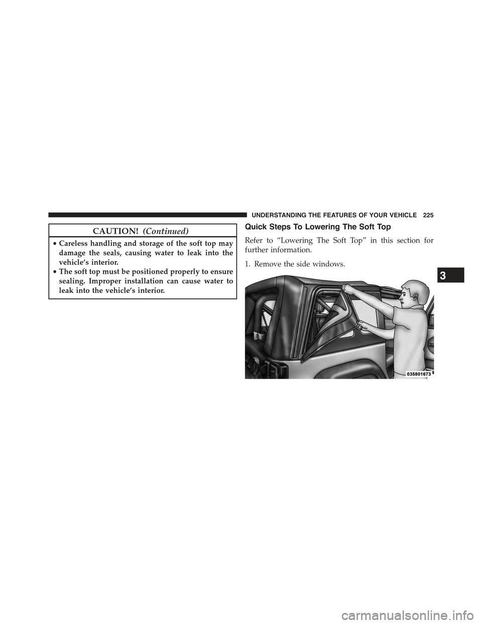 JEEP WRANGLER 2015 JK / 3.G Owners Manual CAUTION!(Continued)
•Careless handling and storage of the soft top may
damage the seals, causing water to leak into the
vehicle’s interior.
•The soft top must be positioned properly to ensure
se