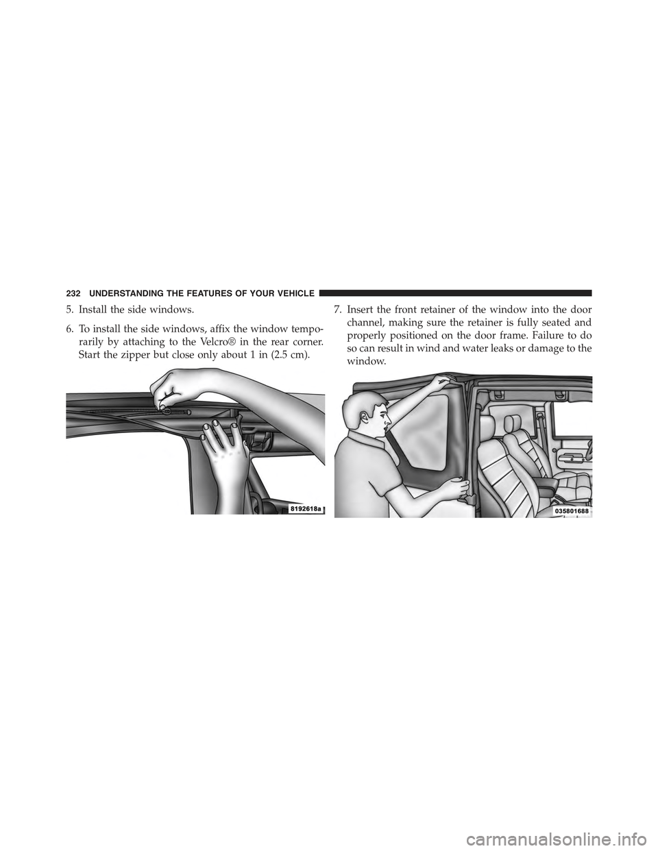 JEEP WRANGLER 2015 JK / 3.G Owners Manual 5. Install the side windows.
6. To install the side windows, affix the window tempo-
rarily by attaching to the Velcro® in the rear corner.
Start the zipper but close only about 1 in (2.5 cm).
7. Ins
