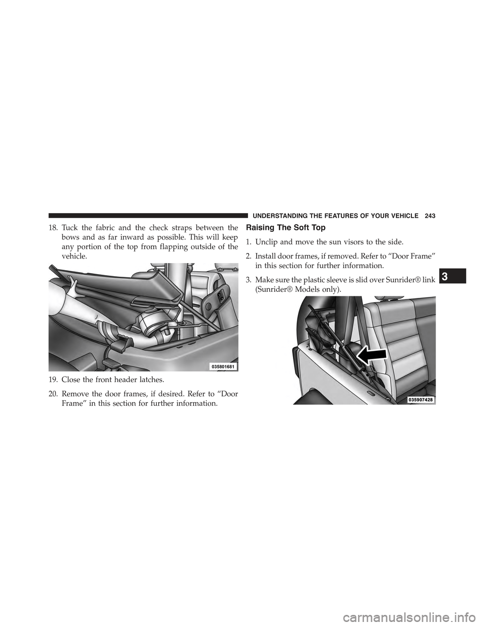 JEEP WRANGLER 2015 JK / 3.G Owners Manual 18. Tuck the fabric and the check straps between the
bows and as far inward as possible. This will keep
any portion of the top from flapping outside of the
vehicle.
19. Close the front header latches.