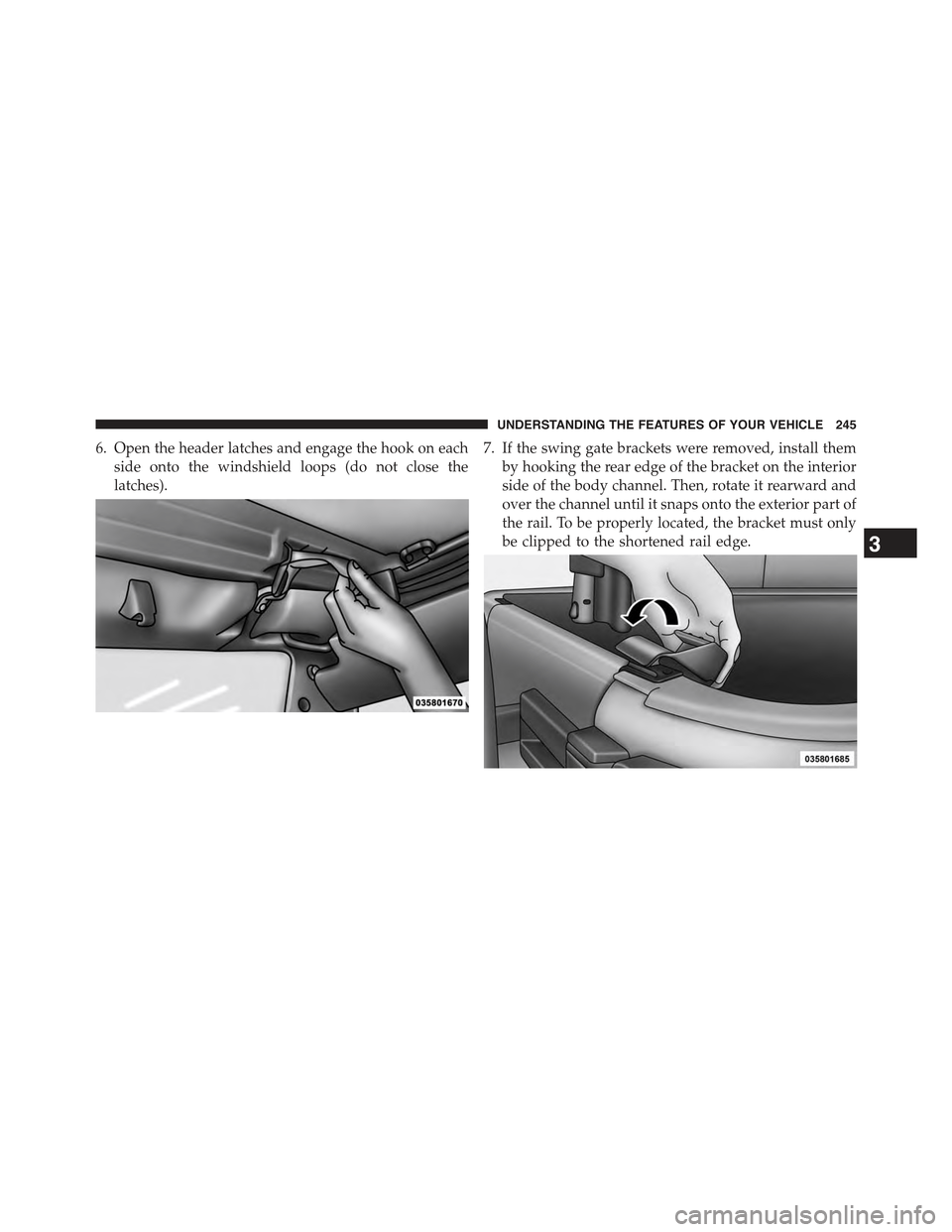JEEP WRANGLER 2015 JK / 3.G Owners Manual 6. Open the header latches and engage the hook on each
side onto the windshield loops (do not close the
latches).
7. If the swing gate brackets were removed, install them
by hooking the rear edge of t
