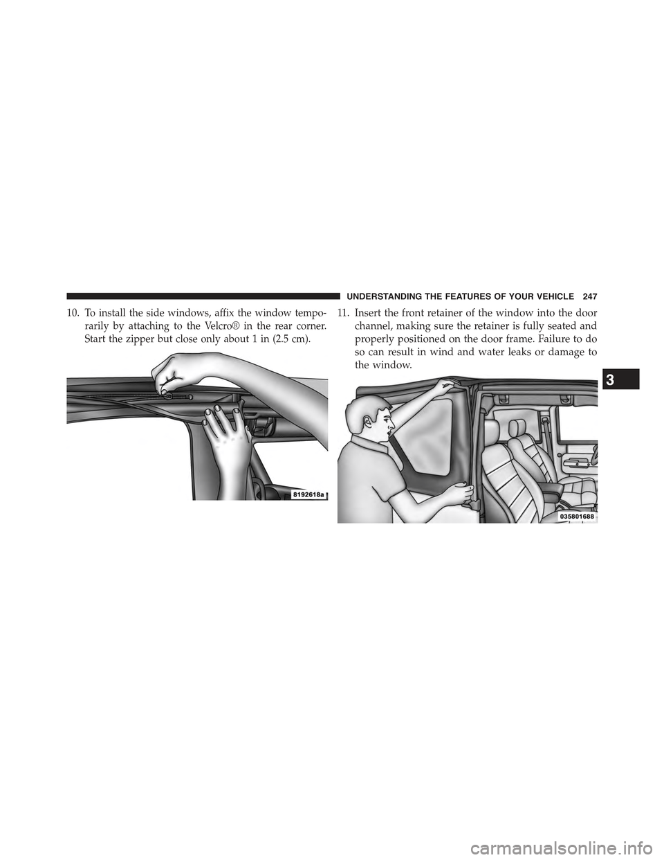JEEP WRANGLER 2015 JK / 3.G Owners Manual 10.To install the side windows, affix the window tempo-
rarily by attaching to the Velcro® in the rear corner.
Start the zipper but close only about 1 in (2.5 cm).
11. Insert the front retainer of th