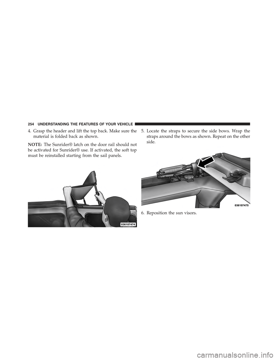 JEEP WRANGLER 2015 JK / 3.G Owners Manual 4. Grasp the header and lift the top back. Make sure the
material is folded back as shown.
NOTE:The Sunrider® latch on the door rail should not
be activated for Sunrider® use. If activated, the soft