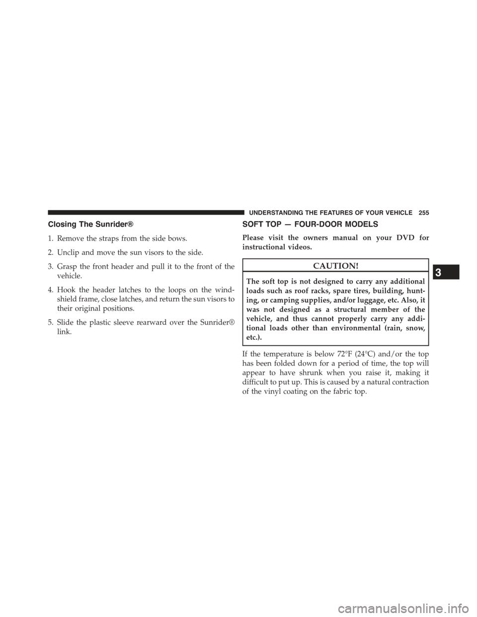 JEEP WRANGLER 2015 JK / 3.G Owners Manual Closing The Sunrider®
1. Remove the straps from the side bows.
2. Unclip and move the sun visors to the side.
3. Grasp the front header and pull it to the front of the
vehicle.
4. Hook the header lat JEEP WRANGLER 2015 JK / 3.G Owners Manual Closing The Sunrider®
1. Remove the straps from the side bows.
2. Unclip and move the sun visors to the side.
3. Grasp the front header and pull it to the front of the
vehicle.
4. Hook the header lat