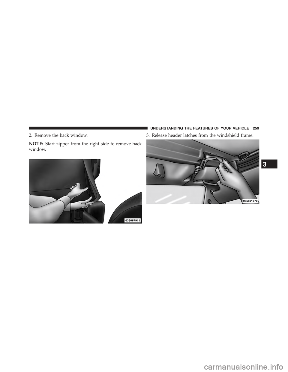 JEEP WRANGLER 2015 JK / 3.G Owners Manual 2. Remove the back window.
NOTE:Start zipper from the right side to remove back
window.
3. Release header latches from the windshield frame.
3
UNDERSTANDING THE FEATURES OF YOUR VEHICLE 259 