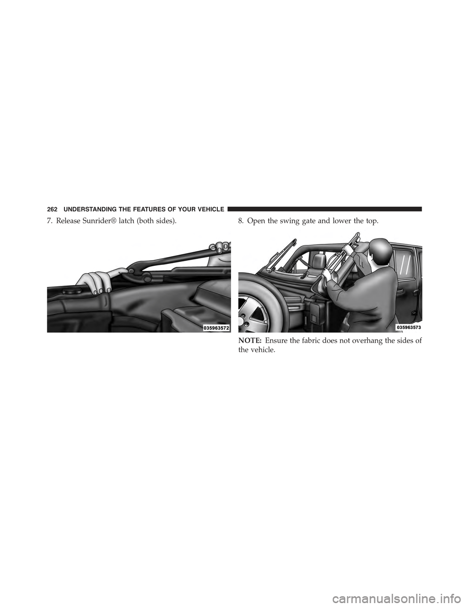 JEEP WRANGLER 2015 JK / 3.G Owners Manual 7. Release Sunrider® latch (both sides).8. Open the swing gate and lower the top.
NOTE:Ensure the fabric does not overhang the sides of
the vehicle.
262 UNDERSTANDING THE FEATURES OF YOUR VEHICLE 