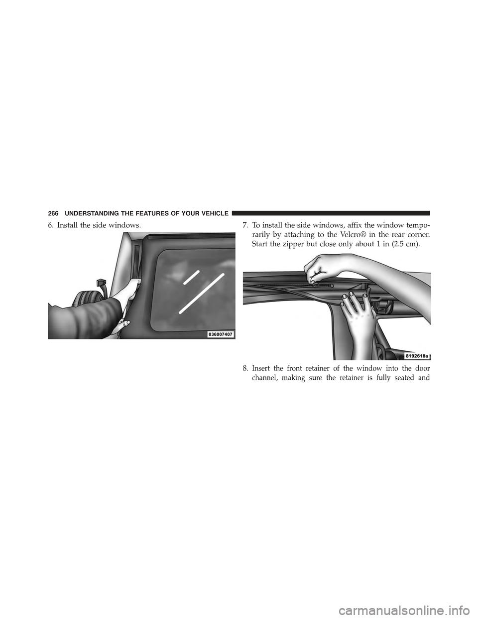 JEEP WRANGLER 2015 JK / 3.G Owners Manual 6. Install the side windows.7. To install the side windows, affix the window tempo-
rarily by attaching to the Velcro® in the rear corner.
Start the zipper but close only about 1 in (2.5 cm).
8.Inser