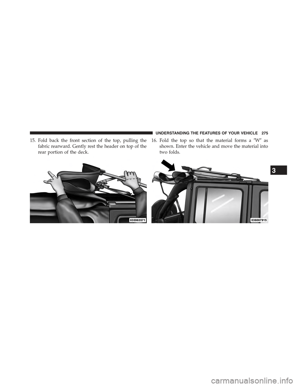 JEEP WRANGLER 2015 JK / 3.G Owners Manual 15. Fold back the front section of the top, pulling the
fabric rearward. Gently rest the header on top of the
rear portion of the deck.
16. Fold the top so that the material forms a#W#as
shown. Enter 