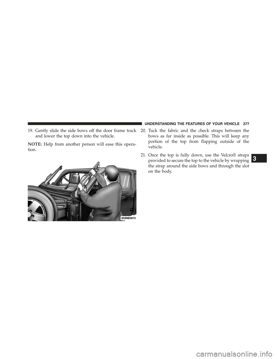 JEEP WRANGLER 2015 JK / 3.G Owners Manual 19. Gently slide the side bows off the door frame track
and lower the top down into the vehicle.
NOTE:Help from another person will ease this opera-
tion.
20. Tuck the fabric and the check straps betw