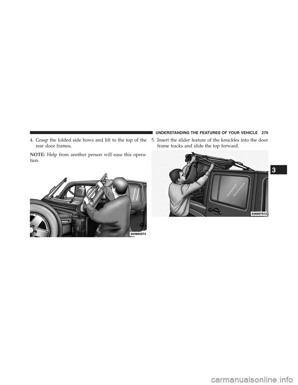 JEEP WRANGLER 2015 JK / 3.G Owners Manual 4. Grasp the folded side bows and lift to the top of the
rear door frames.
NOTE:Help from another person will ease this opera-
tion.
5. Insert the slider feature of the knuckles into the door
frame tr