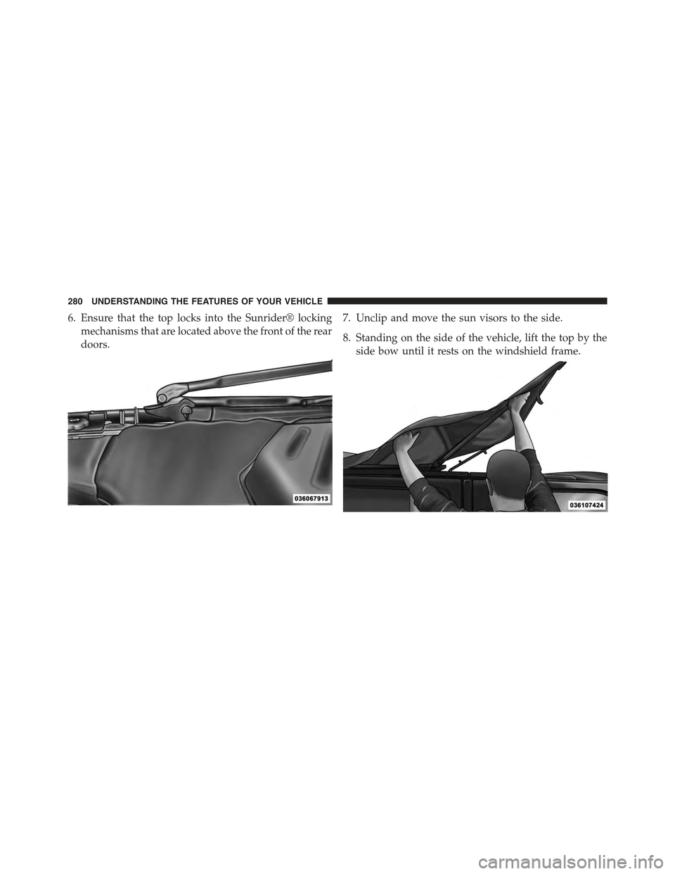 JEEP WRANGLER 2015 JK / 3.G Owners Manual 6. Ensure that the top locks into the Sunrider® locking
mechanisms that are located above the front of the rear
doors.
7. Unclip and move the sun visors to the side.
8. Standing on the side of the ve