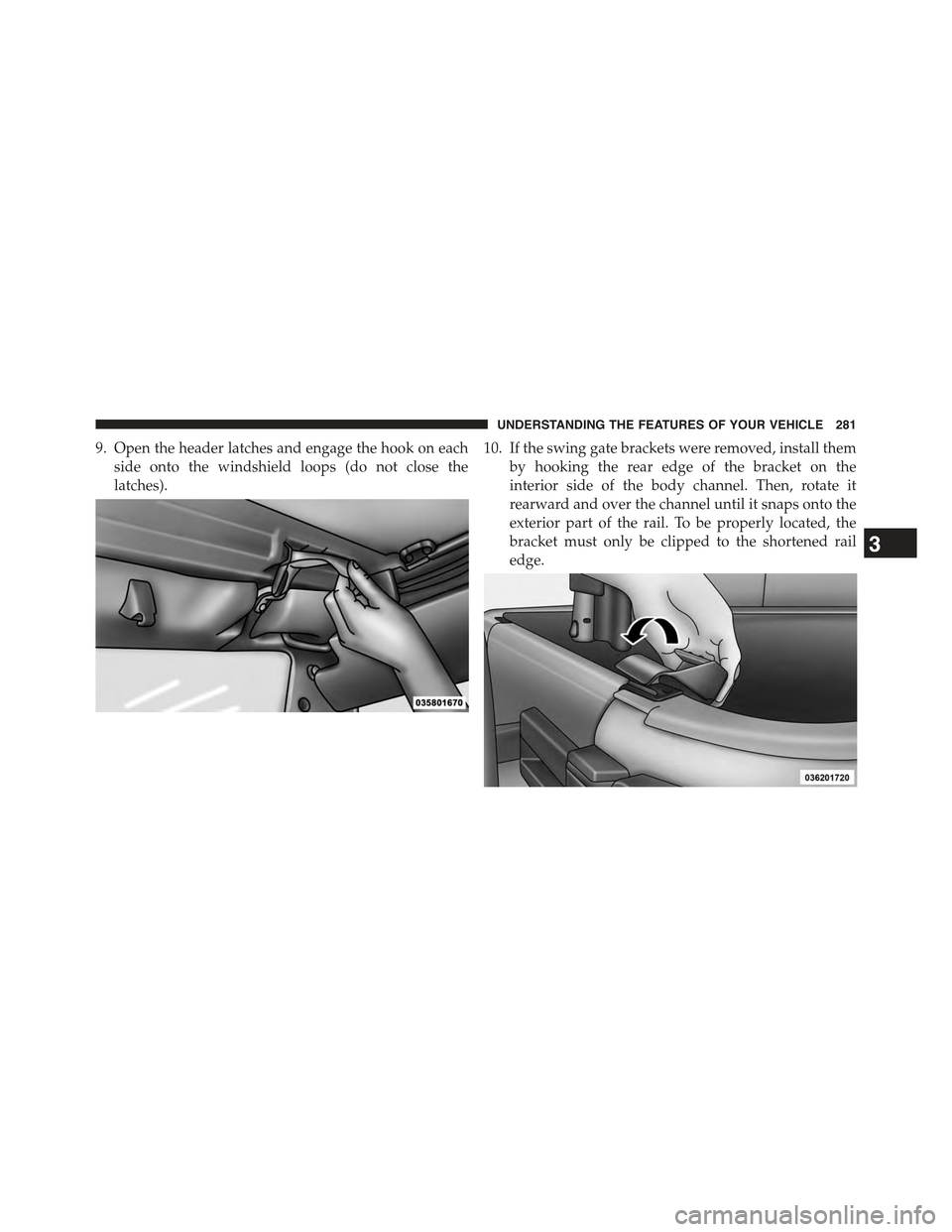 JEEP WRANGLER 2015 JK / 3.G Owners Manual 9. Open the header latches and engage the hook on each
side onto the windshield loops (do not close the
latches).
10. If the swing gate brackets were removed, install them
by hooking the rear edge of 