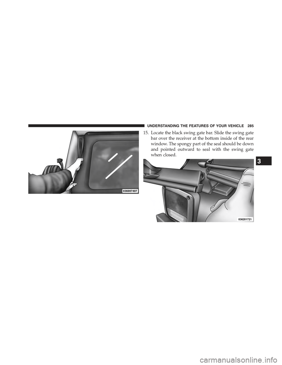 JEEP WRANGLER 2015 JK / 3.G Owners Manual 15. Locate the black swing gate bar. Slide the swing gate
bar over the receiver at the bottom inside of the rear
window. The spongy part of the seal should be down
and pointed outward to seal with the