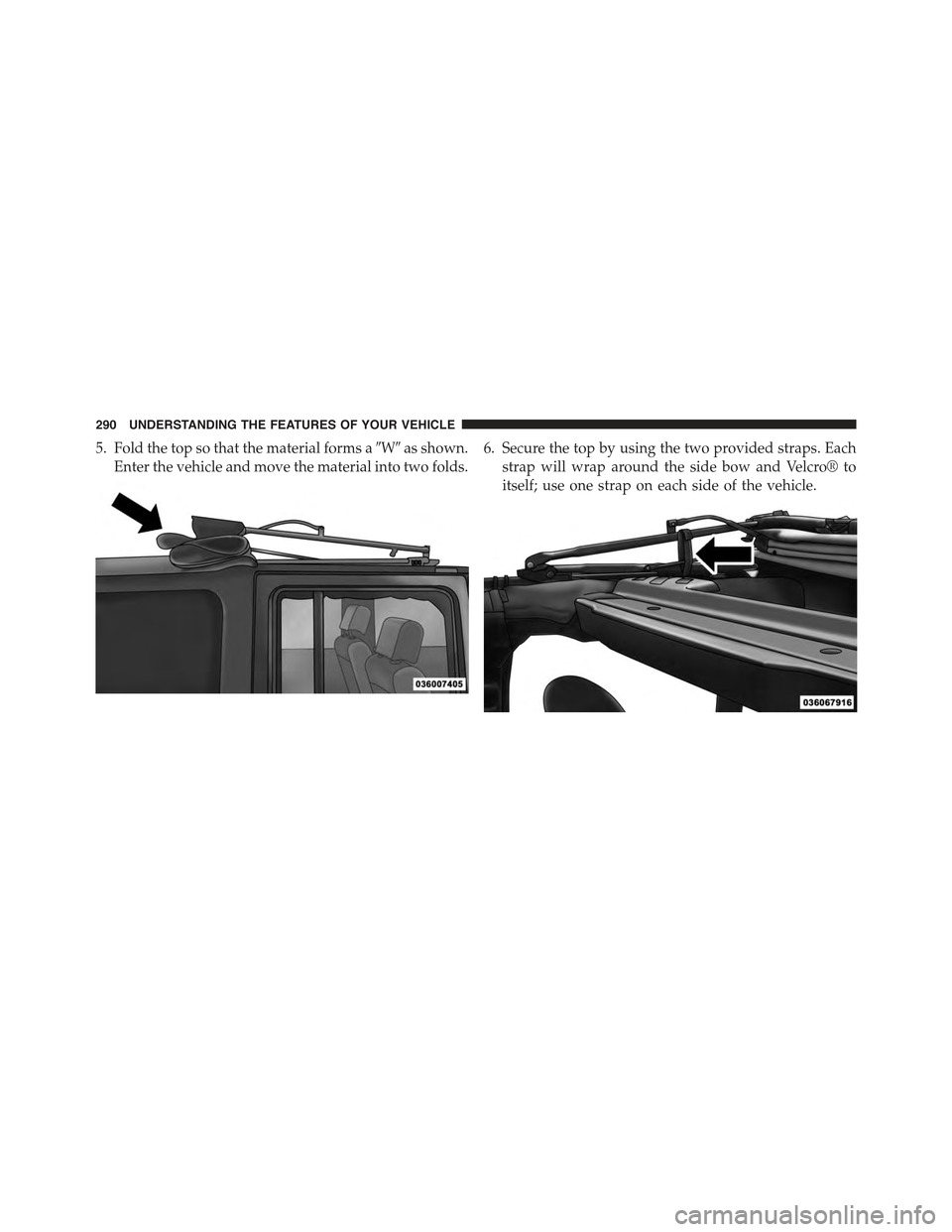 JEEP WRANGLER 2015 JK / 3.G Owners Manual 5. Fold the top so that the material forms a#W#as shown.
Enter the vehicle and move the material into two folds.
6. Secure the top by using the two provided straps. Each
strap will wrap around the sid