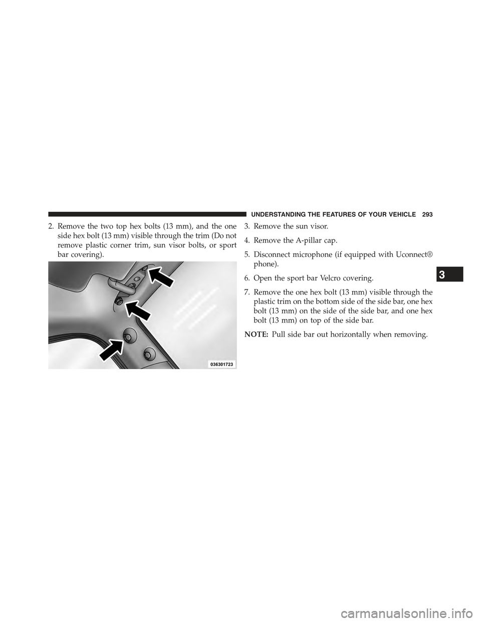 JEEP WRANGLER 2015 JK / 3.G Owners Manual 2. Remove the two top hex bolts (13 mm), and the one
side hex bolt (13 mm) visible through the trim (Do not
remove plastic corner trim, sun visor bolts, or sport
bar covering).
3. Remove the sun visor