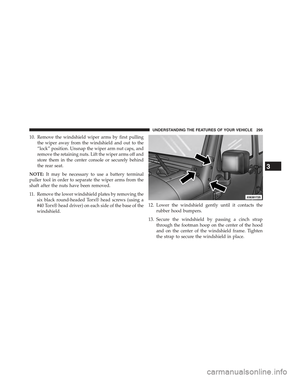 JEEP WRANGLER 2015 JK / 3.G Owners Manual 10. Remove the windshield wiper arms by first pulling
the wiper away from the windshield and out to the
“lock” position. Unsnap the wiper arm nut caps, and
remove the retaining nuts. Lift the wipe