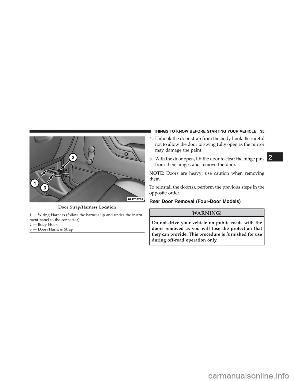 JEEP WRANGLER 2015 JK / 3.G Owners Manual 4. Unhook the door strap from the body hook. Be careful
not to allow the door to swing fully open as the mirror
may damage the paint.
5. With the door open, lift the door to clear the hinge pins
from 