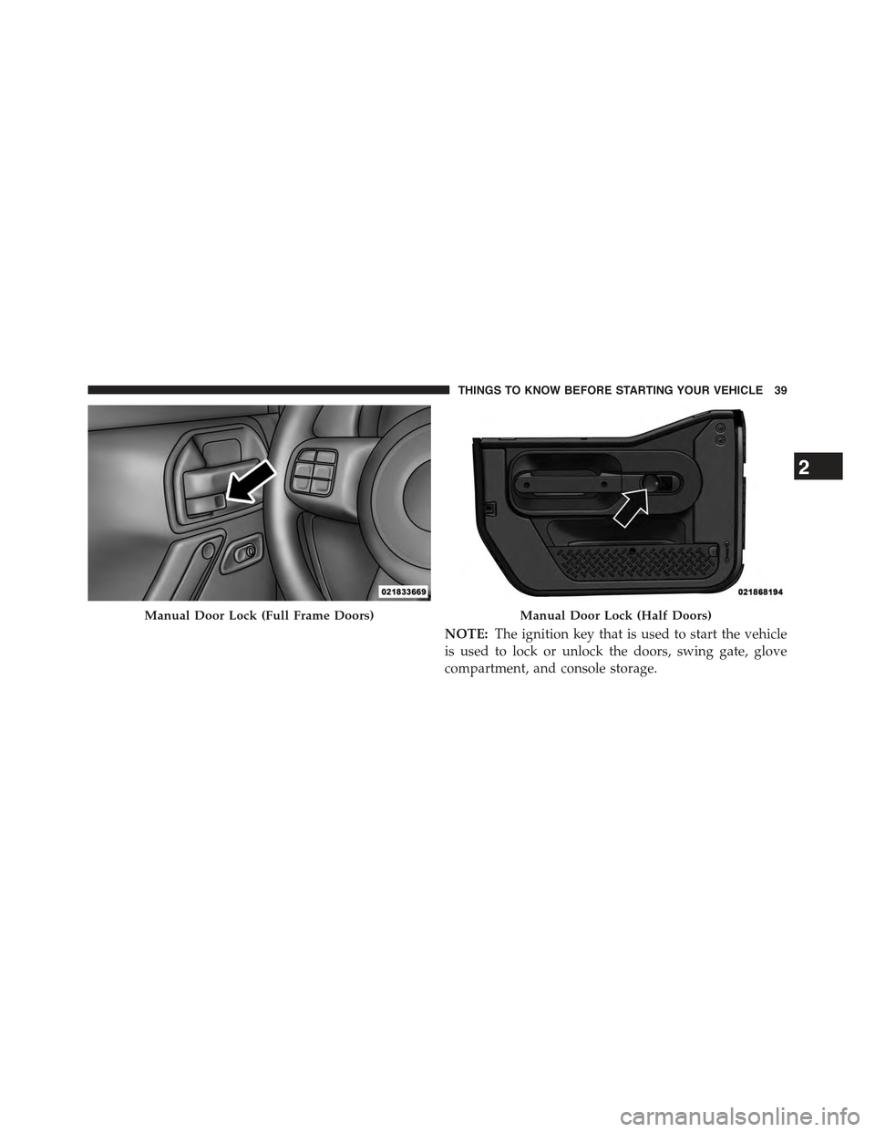 JEEP WRANGLER 2015 JK / 3.G Owners Manual NOTE:The ignition key that is used to start the vehicle
is used to lock or unlock the doors, swing gate, glove
compartment, and console storage.
Manual Door Lock (Full Frame Doors)Manual Door Lock (Ha