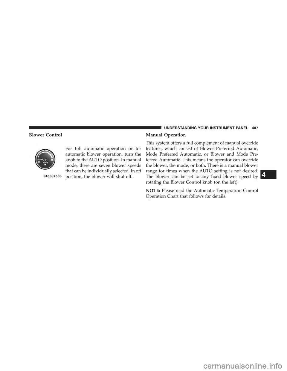 JEEP WRANGLER 2015 JK / 3.G Owners Manual Blower Control
For full automatic operation or for
automatic blower operation, turn the
knob to the AUTO position. In manual
mode, there are seven blower speeds
that can be individually selected. In o