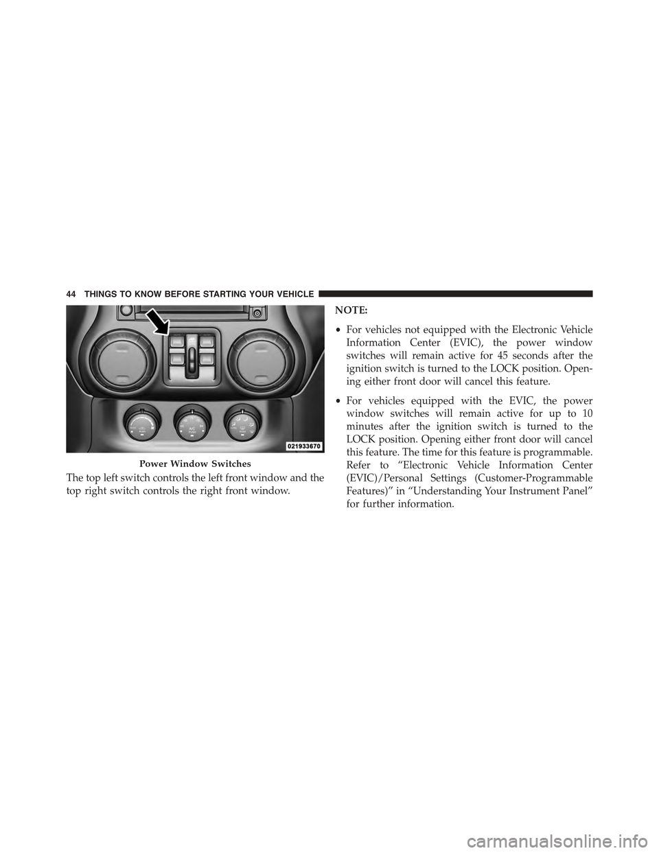 JEEP WRANGLER 2015 JK / 3.G Owners Manual The top left switch controls the left front window and the
top right switch controls the right front window.
NOTE:
•For vehicles not equipped with the Electronic Vehicle
Information Center (EVIC), t
