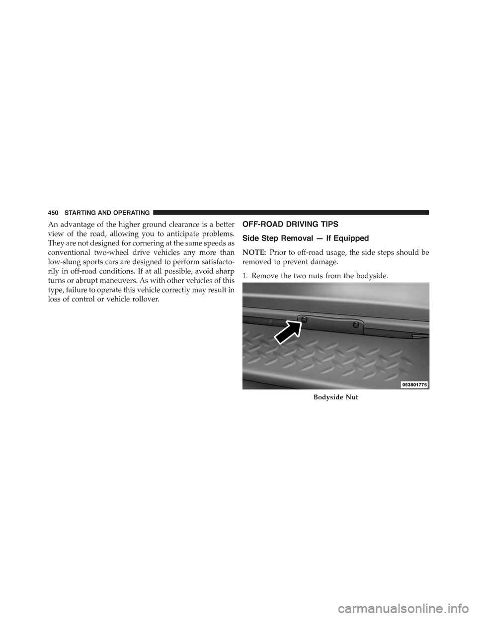 JEEP WRANGLER 2015 JK / 3.G Owners Manual An advantage of the higher ground clearance is a better
view of the road, allowing you to anticipate problems.
They are not designed for cornering at the same speeds as
conventional two-wheel drive ve