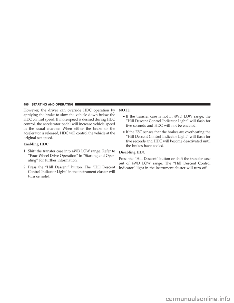 JEEP WRANGLER 2015 JK / 3.G Owners Manual However, the driver can override HDC operation by
applying the brake to slow the vehicle down below the
HDC control speed. If more speed is desired during HDC
control, the accelerator pedal will incre JEEP WRANGLER 2015 JK / 3.G Owners Manual However, the driver can override HDC operation by
applying the brake to slow the vehicle down below the
HDC control speed. If more speed is desired during HDC
control, the accelerator pedal will incre